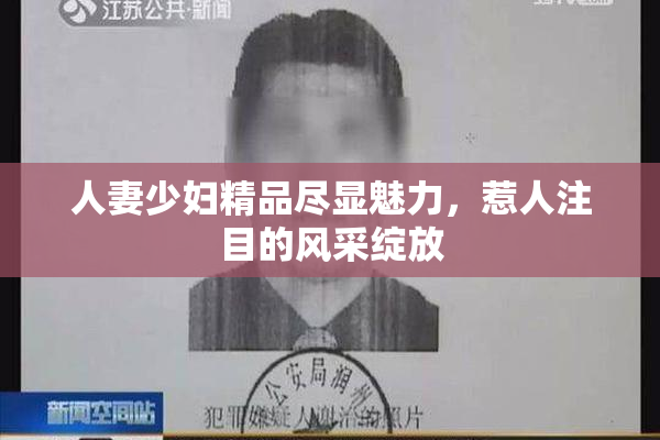 人妻少妇精品尽显魅力，惹人注目的风采绽放