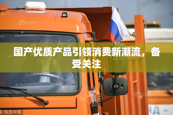 国产优质产品引领消费新潮流，备受关注
