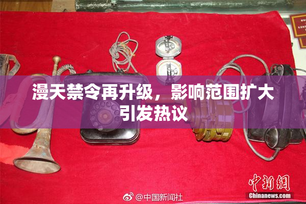 漫天禁令再升级，影响范围扩大引发热议