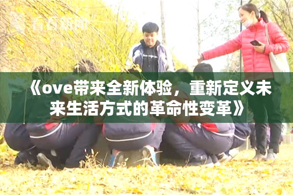 《ove带来全新体验，重新定义未来生活方式的革命性变革》