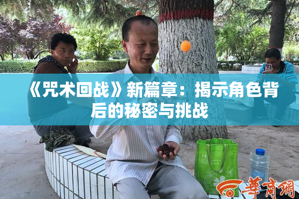 《咒术回战》新篇章：揭示角色背后的秘密与挑战