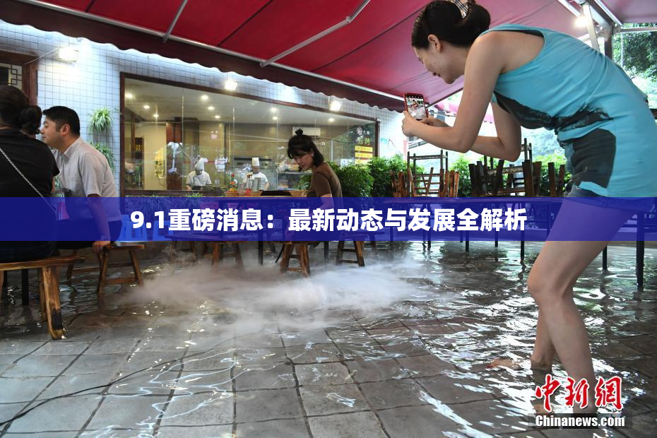 9.1重磅消息：最新动态与发展全解析