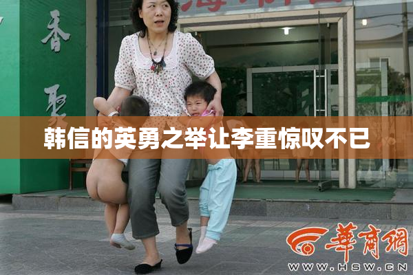 韩信的英勇之举让李重惊叹不已