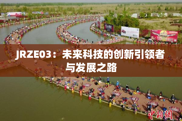JRZE03：未来科技的创新引领者与发展之路