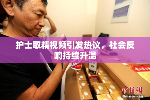 护士取精视频引发热议，社会反响持续升温