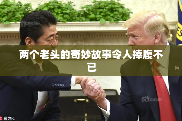 两个老头的奇妙故事令人捧腹不已