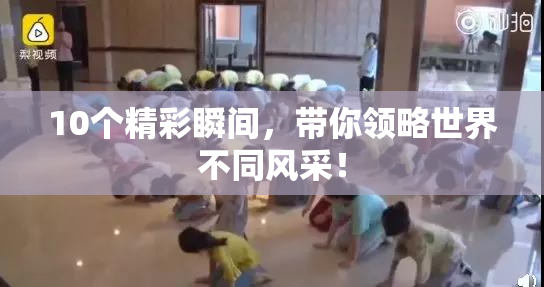 10个精彩瞬间，带你领略世界不同风采！