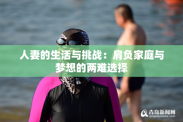 人妻的生活与挑战：肩负家庭与梦想的两难选择