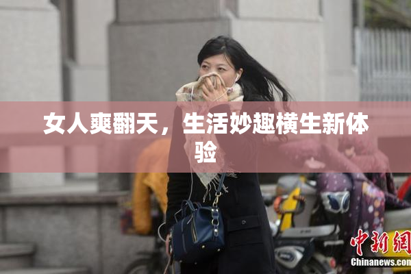 女人爽翻天，生活妙趣横生新体验