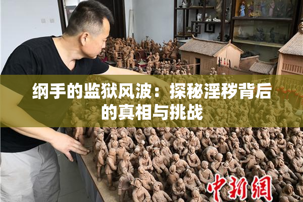 纲手的监狱风波：探秘淫秽背后的真相与挑战