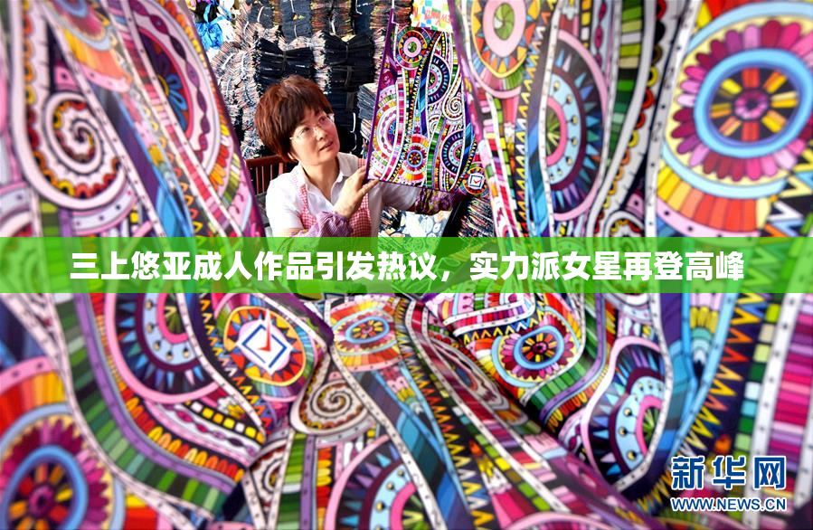 三上悠亚成人作品引发热议，实力派女星再登高峰