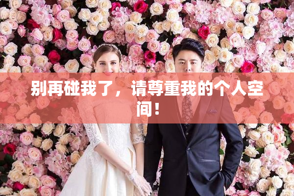 别再碰我了，请尊重我的个人空间！