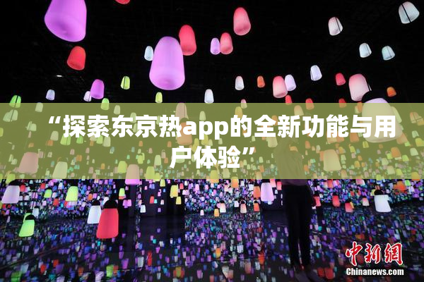 “探索东京热app的全新功能与用户体验”