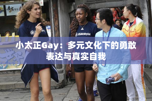小太正Gay：多元文化下的勇敢表达与真实自我