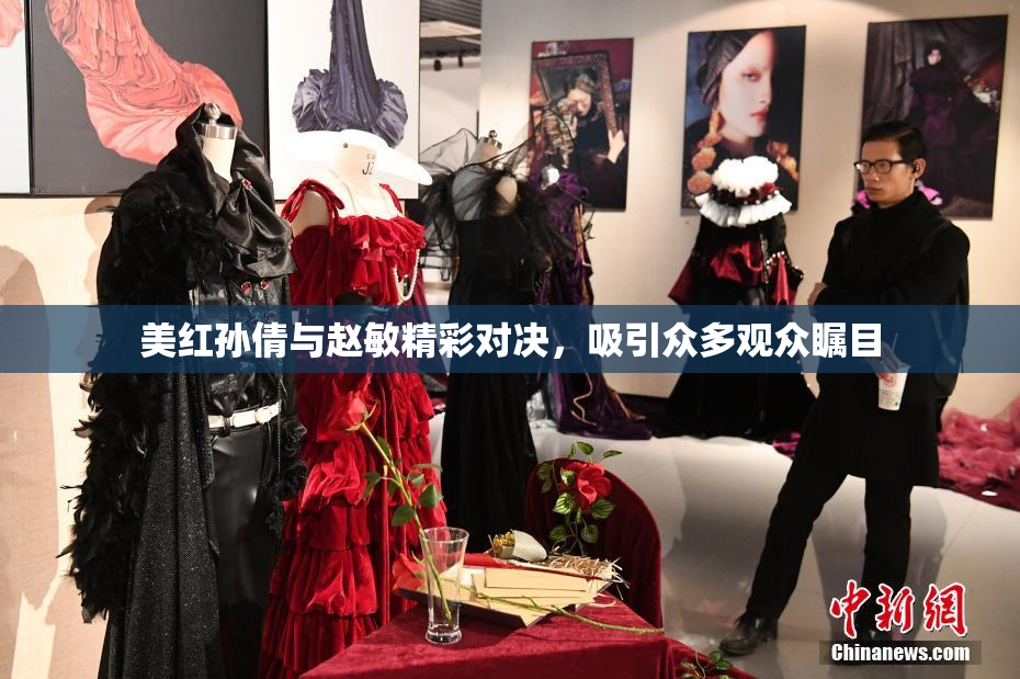 美红孙倩与赵敏精彩对决，吸引众多观众瞩目