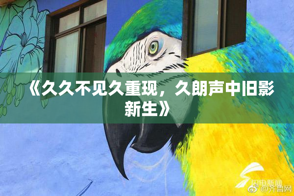 《久久不见久重现，久朗声中旧影新生》