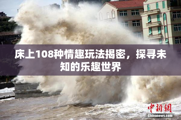 床上108种情趣玩法揭密，探寻未知的乐趣世界