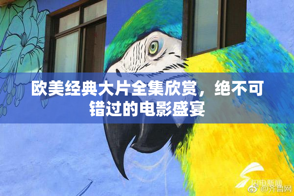 欧美经典大片全集欣赏，绝不可错过的电影盛宴