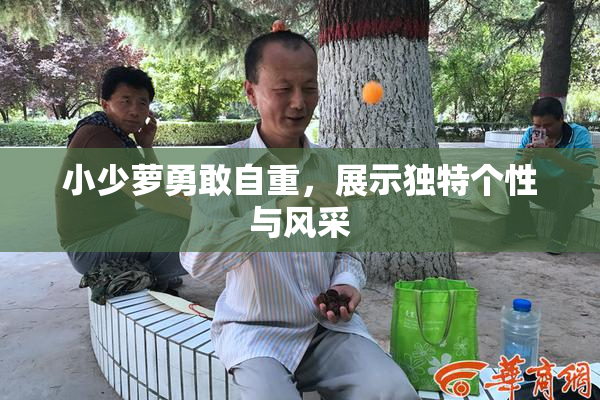 小少萝勇敢自重，展示独特个性与风采