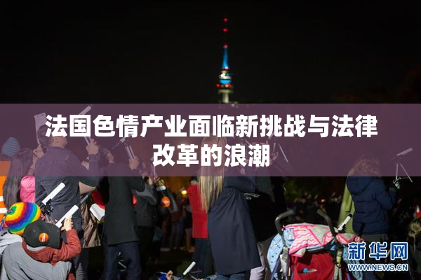 法国色情产业面临新挑战与法律改革的浪潮