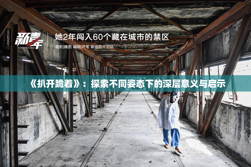 《扒开跪着》：探索不同姿态下的深层意义与启示