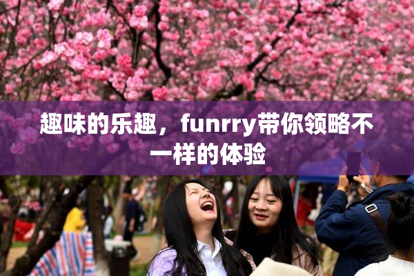 趣味的乐趣，funrry带你领略不一样的体验