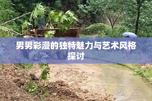 男男彩漫的独特魅力与艺术风格探讨