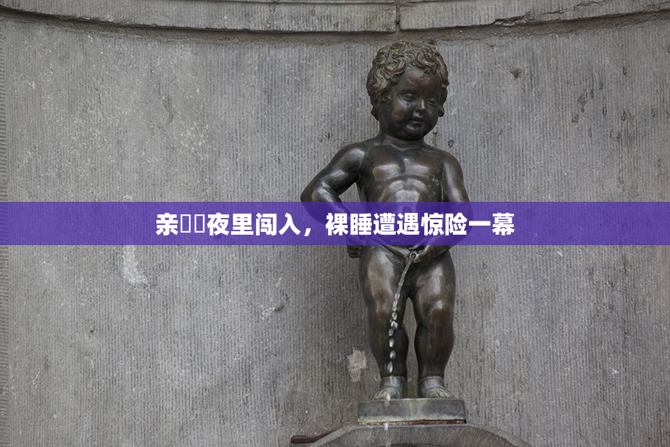 亲妺妺夜里闯入，裸睡遭遇惊险一幕