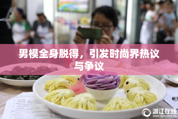 男模全身脱得，引发时尚界热议与争议