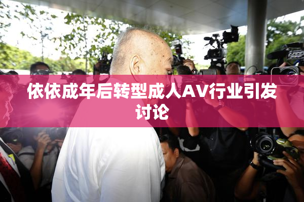 依依成年后转型成人AV行业引发讨论