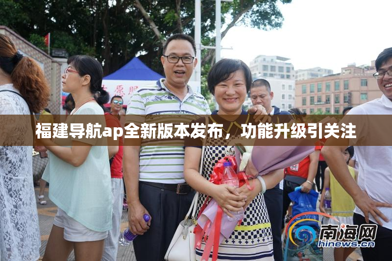 福建导航ap全新版本发布，功能升级引关注