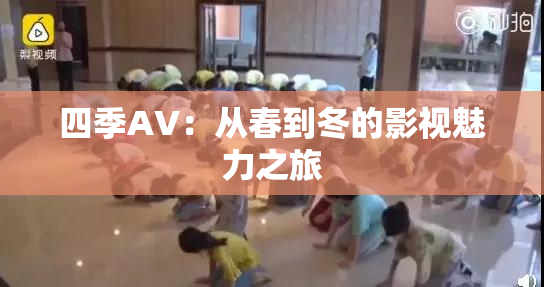 四季AV：从春到冬的影视魅力之旅