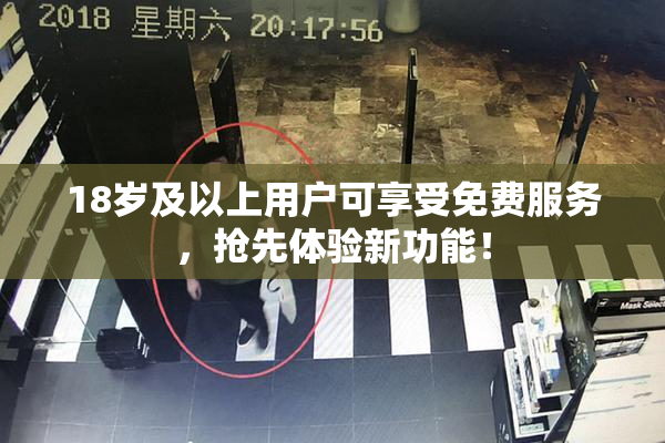 18岁及以上用户可享受免费服务，抢先体验新功能！