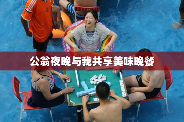 公翁夜晚与我共享美味晚餐