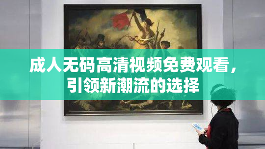 成人无码高清视频免费观看，引领新潮流的选择
