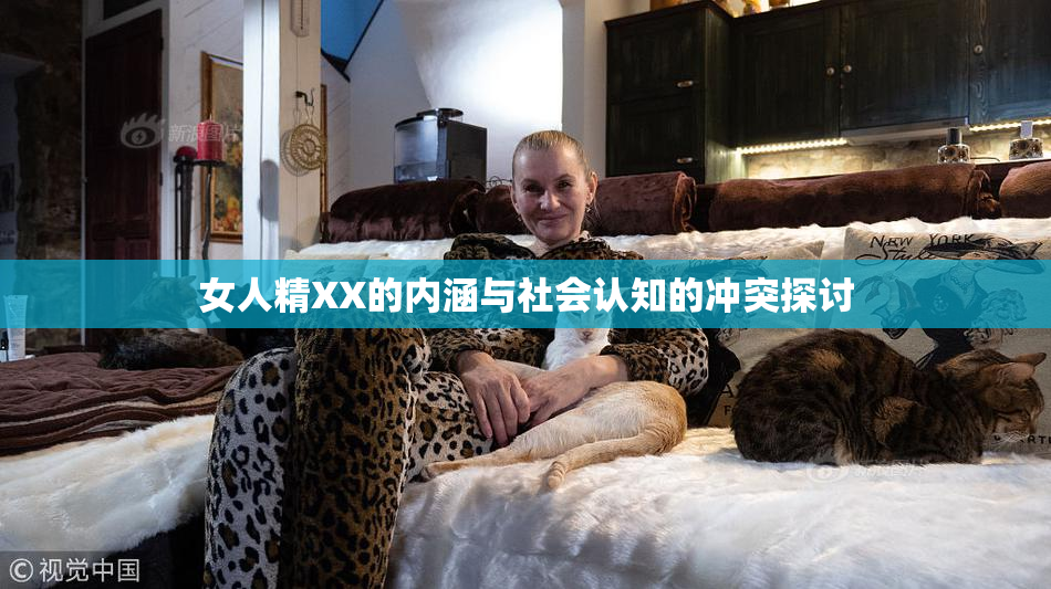 女人精XX的内涵与社会认知的冲突探讨