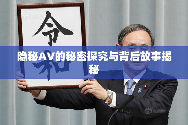 隐秘AV的秘密探究与背后故事揭秘