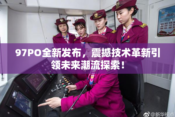 97PO全新发布，震撼技术革新引领未来潮流探索！