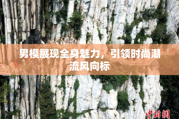 男模展现全身魅力，引领时尚潮流风向标