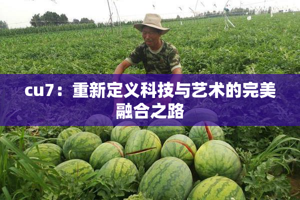 cu7：重新定义科技与艺术的完美融合之路