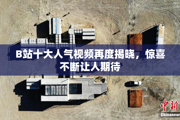 B站十大人气视频再度揭晓，惊喜不断让人期待