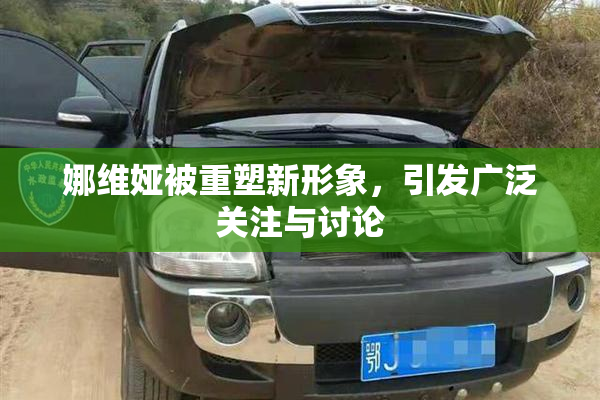娜维娅被重塑新形象，引发广泛关注与讨论