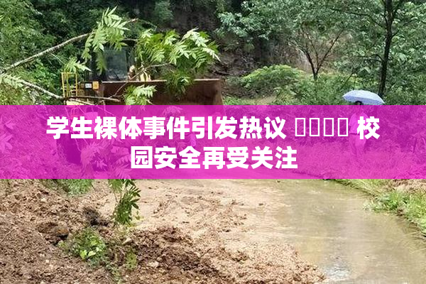 学生裸体事件引发热议 ❌‌❌‌ 校园安全再受关注