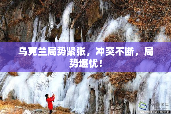 乌克兰局势紧张，冲突不断，局势堪忧！