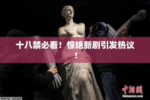 十八禁必看！惊艳新剧引发热议！