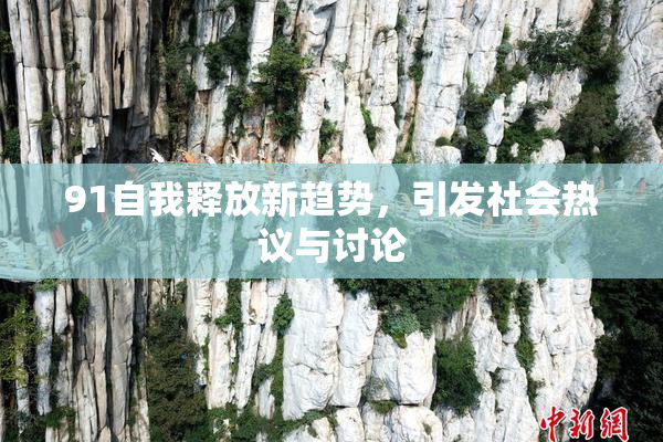 91自我释放新趋势，引发社会热议与讨论