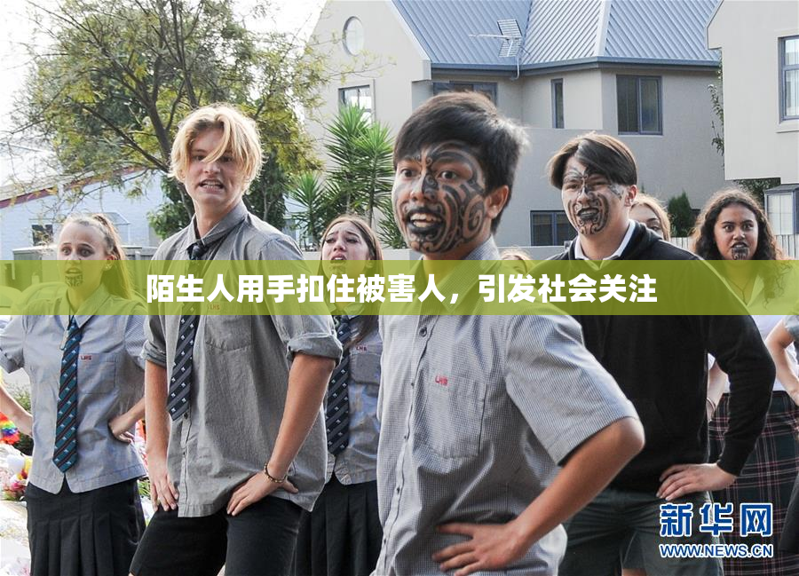 陌生人用手扣住被害人，引发社会关注
