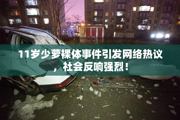 11岁少萝裸体事件引发网络热议，社会反响强烈！