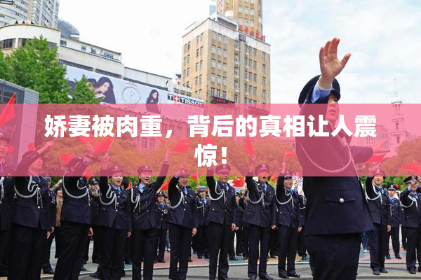 娇妻被肉重，背后的真相让人震惊！