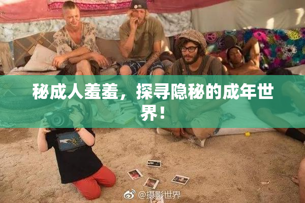 秘成人羞羞，探寻隐秘的成年世界！